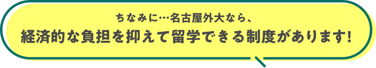 名古屋外大なら、経済的な負担を抑えて留学できる制度があります！ “留学費用全額支援”制度