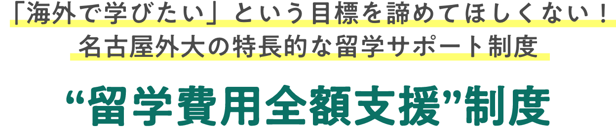 名古屋外大なら、経済的な負担を抑えて留学できる制度があります！ “留学費用全額支援”制度