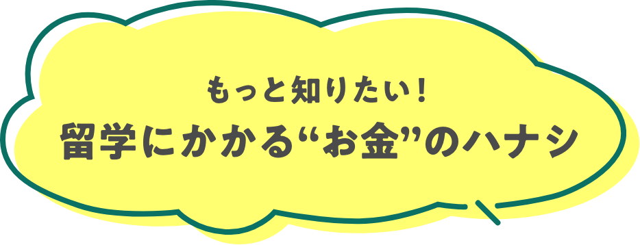 もっと知りたい！ 留学にかかる“お金”のハナシ