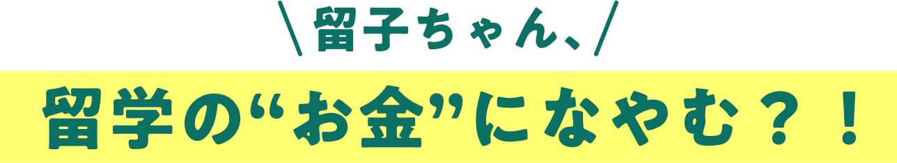 留子ちゃん、留学の”お金”になやむ？！