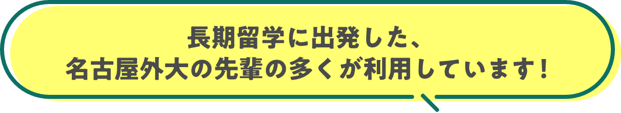 長期留学に出発した、名古屋外大の先輩の多くが利用しています！